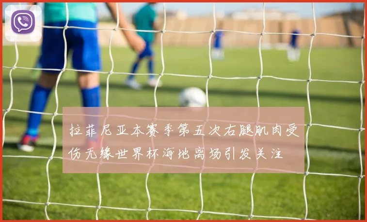 拉菲尼亚本赛季第五次右腿肌肉受伤无缘世界杯海地离场引发关注
