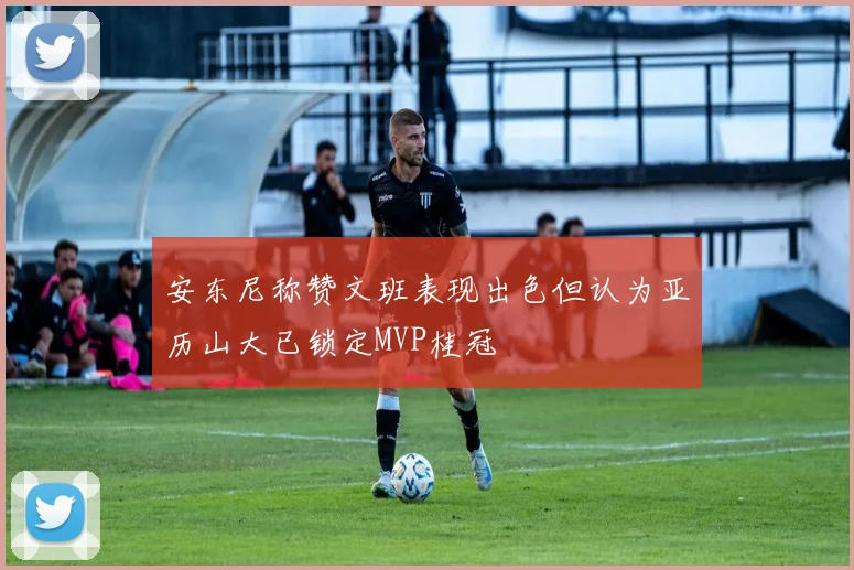 安东尼称赞文班表现出色但认为亚历山大已锁定MVP桂冠