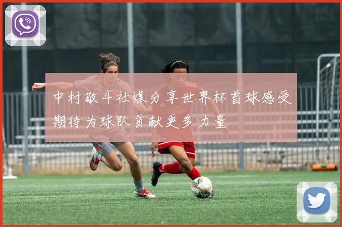 中村敬斗社媒分享世界杯首球感受期待为球队贡献更多力量