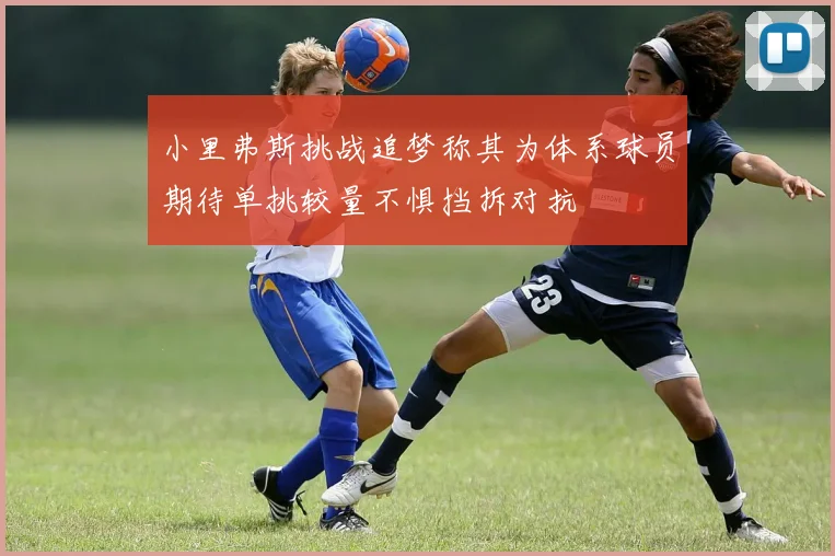 小里弗斯挑战追梦称其为体系球员期待单挑较量不惧挡拆对抗