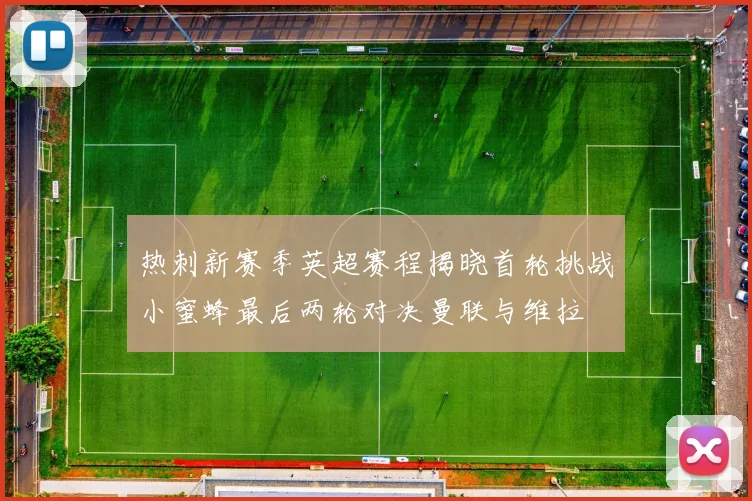 热刺新赛季英超赛程揭晓首轮挑战小蜜蜂最后两轮对决曼联与维拉
