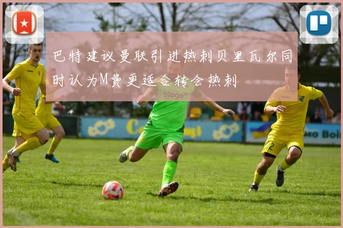 巴特建议曼联引进热刺贝里瓦尔同时认为M费更适合转会热刺